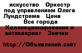 1.1) искусство : Оркестр под управлением Олега Лундстрема › Цена ­ 249 - Все города Коллекционирование и антиквариат » Значки   